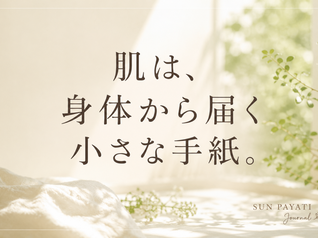 肌は、身体から届く小さな手紙。｜SUN PAYATI Journal